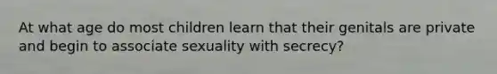 At what age do most children learn that their genitals are private and begin to associate sexuality with secrecy?