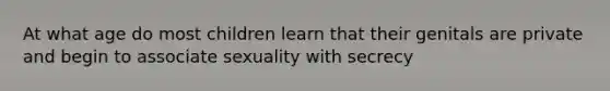 At what age do most children learn that their genitals are private and begin to associate sexuality with secrecy