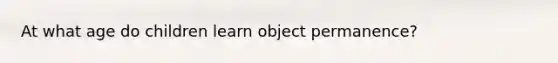 At what age do children learn object permanence?