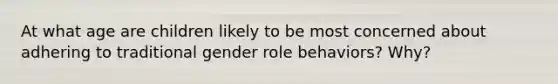 At what age are children likely to be most concerned about adhering to traditional gender role behaviors? Why?