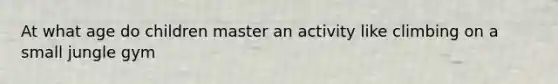 At what age do children master an activity like climbing on a small jungle gym