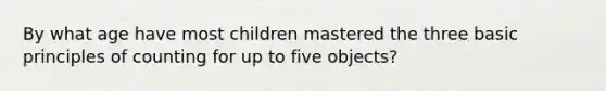 ​By what age have most children mastered the three basic principles of counting for up to five objects?