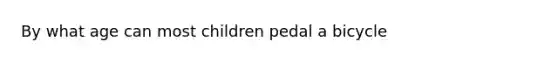 By what age can most children pedal a bicycle