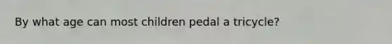 By what age can most children pedal a tricycle?