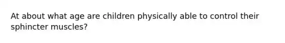 At about what age are children physically able to control their sphincter muscles?