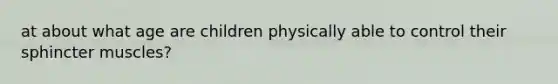 at about what age are children physically able to control their sphincter muscles?