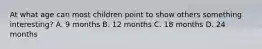 At what age can most children point to show others something interesting? A. 9 months B. 12 months C. 18 months D. 24 months