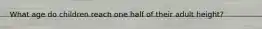 What age do children reach one half of their adult height?