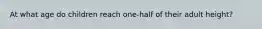 At what age do children reach one-half of their adult height?