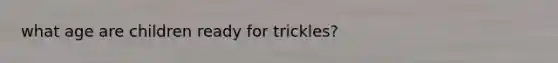 what age are children ready for trickles?