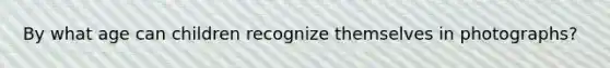 By what age can children recognize themselves in photographs?
