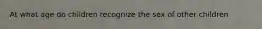 At what age do children recognize the sex of other children