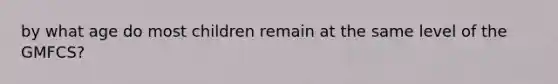 by what age do most children remain at the same level of the GMFCS?