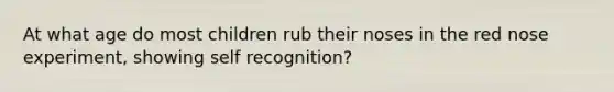 At what age do most children rub their noses in the red nose experiment, showing self recognition?