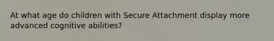 At what age do children with Secure Attachment display more advanced cognitive abilities?