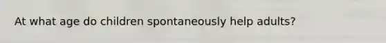 At what age do children spontaneously help adults?