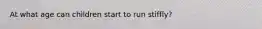 At what age can children start to run stiffly?