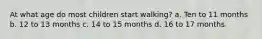 At what age do most children start walking? a. Ten to 11 months b. 12 to 13 months c. 14 to 15 months d. 16 to 17 months