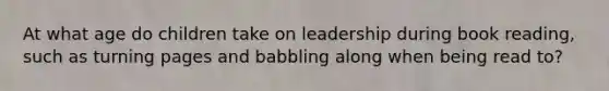 At what age do children take on leadership during book reading, such as turning pages and babbling along when being read to?