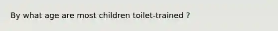 By what age are most children toilet-trained ?