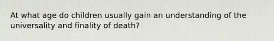 At what age do children usually gain an understanding of the universality and finality of death?