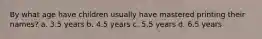 By what age have children usually have mastered printing their names? a. 3.5 years b. 4.5 years c. 5.5 years d. 6.5 years