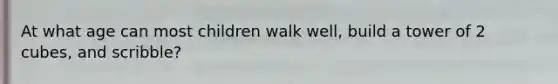 At what age can most children walk well, build a tower of 2 cubes, and scribble?