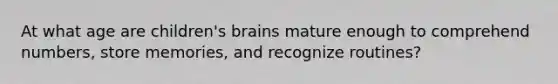 At what age are children's brains mature enough to comprehend numbers, store memories, and recognize routines?