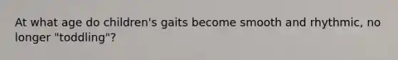 At what age do children's gaits become smooth and rhythmic, no longer "toddling"?