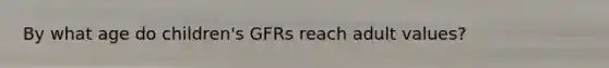 By what age do children's GFRs reach adult values?