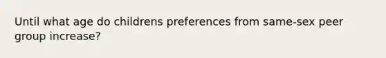 Until what age do childrens preferences from same-sex peer group increase?