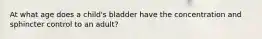 At what age does a child's bladder have the concentration and sphincter control to an adult?