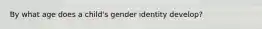 By what age does a child's gender identity develop?