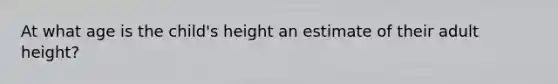 At what age is the child's height an estimate of their adult height?