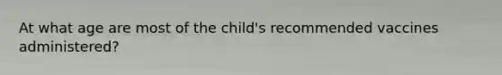 At what age are most of the child's recommended vaccines administered?