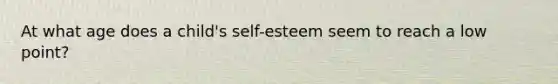 At what age does a child's self-esteem seem to reach a low point?