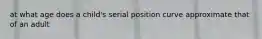 at what age does a child's serial position curve approximate that of an adult