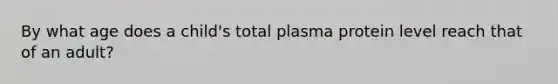 By what age does a child's total plasma protein level reach that of an adult?