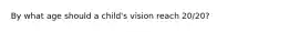 By what age should a child's vision reach 20/20?