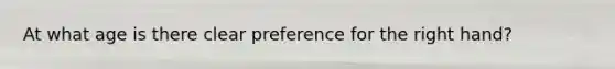 At what age is there clear preference for the right hand?