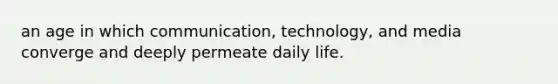 an age in which communication, technology, and media converge and deeply permeate daily life.