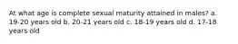 At what age is complete sexual maturity attained in males? a. 19-20 years old b. 20-21 years old c. 18-19 years old d. 17-18 years old