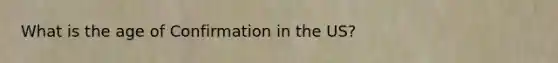 What is the age of Confirmation in the US?