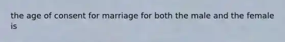 the age of consent for marriage for both the male and the female is