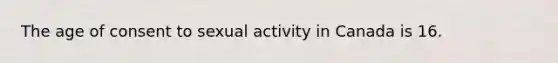 The age of consent to sexual activity in Canada is 16.