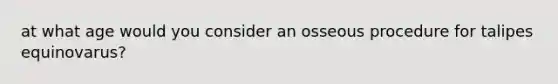 at what age would you consider an osseous procedure for talipes equinovarus?