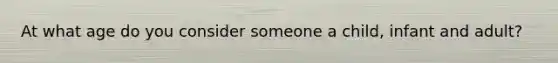 At what age do you consider someone a child, infant and adult?