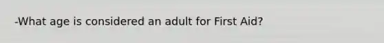 -What age is considered an adult for First Aid?