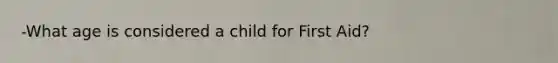 -What age is considered a child for First Aid?