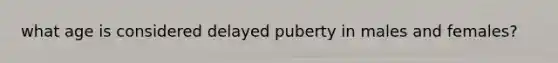 what age is considered delayed puberty in males and females?